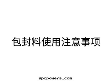 包(bāo)封(fēng)料使用(yòng)注意(yì)事(shì)項